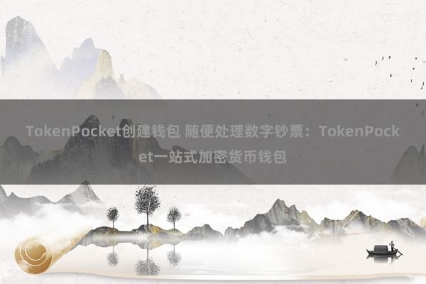 TokenPocket创建钱包 随便处理数字钞票：TokenPocket一站式加密货币钱包