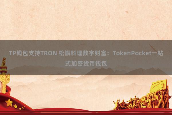 TP钱包支持TRON 松懈料理数字财富：TokenPocket一站式加密货币钱包