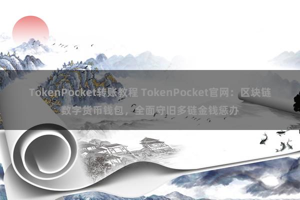 TokenPocket转账教程 TokenPocket官网：区块链数字货币钱包，全面守旧多链金钱惩办