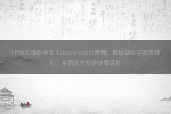 TP钱包钱包排名 TokenPocket官网：区块链数字货币钱包，全面复古多链钞票惩办