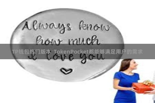 TP钱包热门版本  TokenPocket都能够满足用户的需求