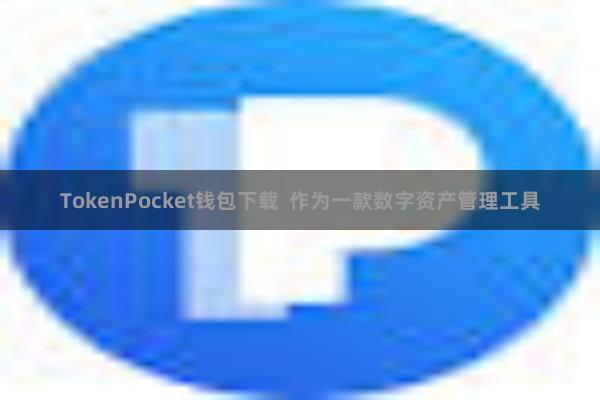 TokenPocket钱包下载  作为一款数字资产管理工具