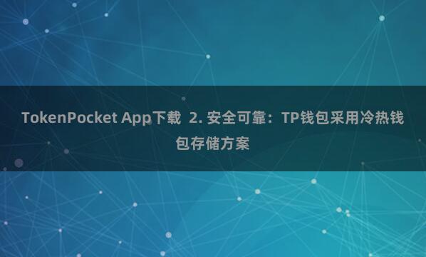 TokenPocket App下载  2. 安全可靠：TP钱包采用冷热钱包存储方案