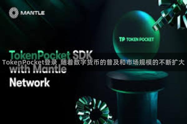 TokenPocket登录  随着数字货币的普及和市场规模的不断扩大