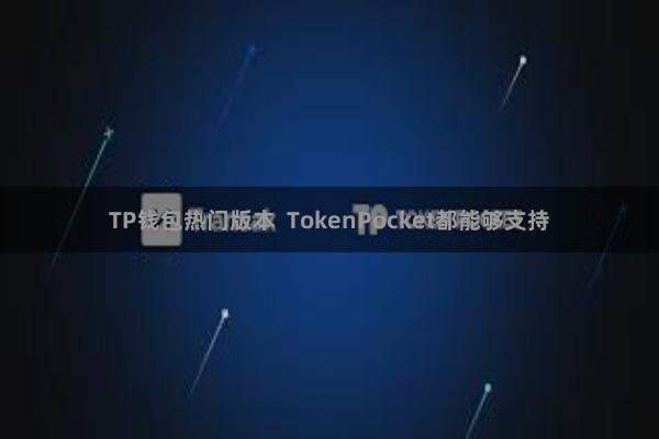 TP钱包热门版本  TokenPocket都能够支持